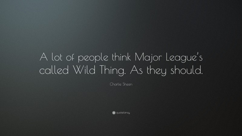 Charlie Sheen Quote: “A lot of people think Major League’s called Wild Thing. As they should.”