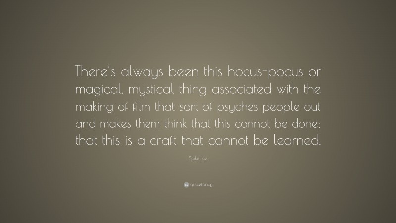 Spike Lee Quote: “There’s always been this hocus-pocus or magical, mystical thing associated with the making of film that sort of psyches people out and makes them think that this cannot be done; that this is a craft that cannot be learned.”