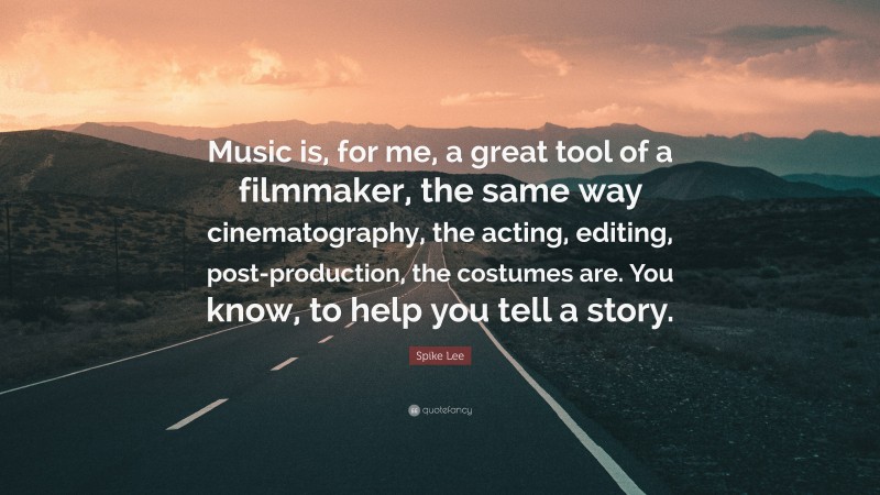 Spike Lee Quote: “Music is, for me, a great tool of a filmmaker, the same way cinematography, the acting, editing, post-production, the costumes are. You know, to help you tell a story.”