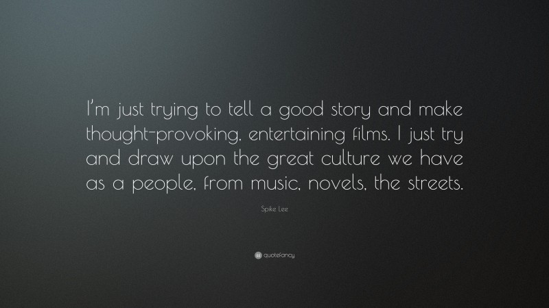 Spike Lee Quote: “I’m just trying to tell a good story and make thought-provoking, entertaining films. I just try and draw upon the great culture we have as a people, from music, novels, the streets.”