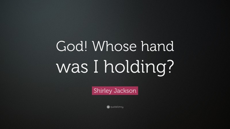 Shirley Jackson Quote: “God! Whose hand was I holding?”