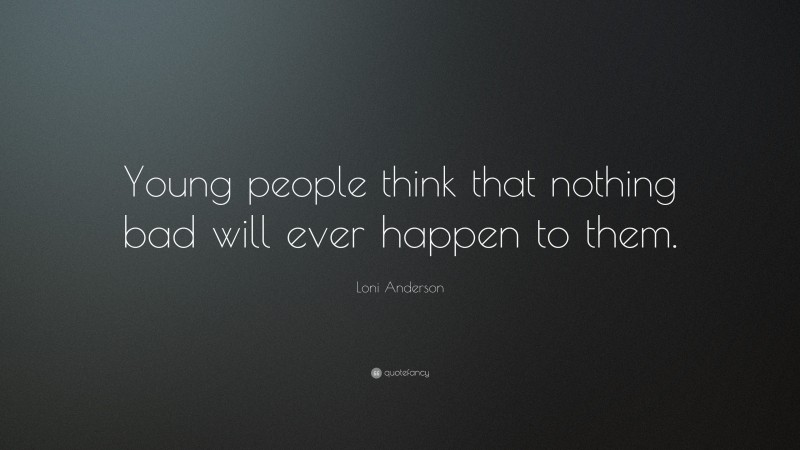 Loni Anderson Quote: “Young people think that nothing bad will ever happen to them.”