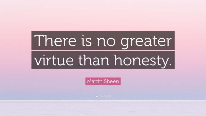 Martin Sheen Quote: “There is no greater virtue than honesty.”