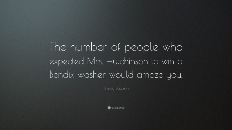 Shirley Jackson Quote: “The number of people who expected Mrs. Hutchinson to win a Bendix washer would amaze you.”