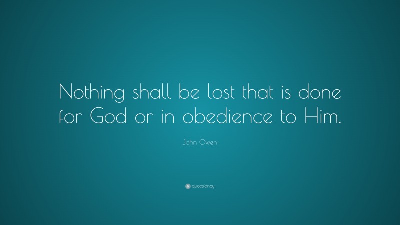 John Owen Quote: “Nothing shall be lost that is done for God or in obedience to Him.”