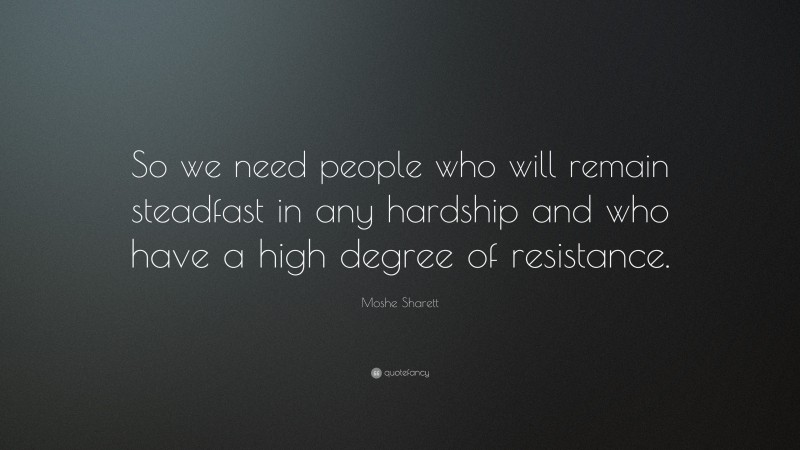 Moshe Sharett Quote: “So we need people who will remain steadfast in any hardship and who have a high degree of resistance.”