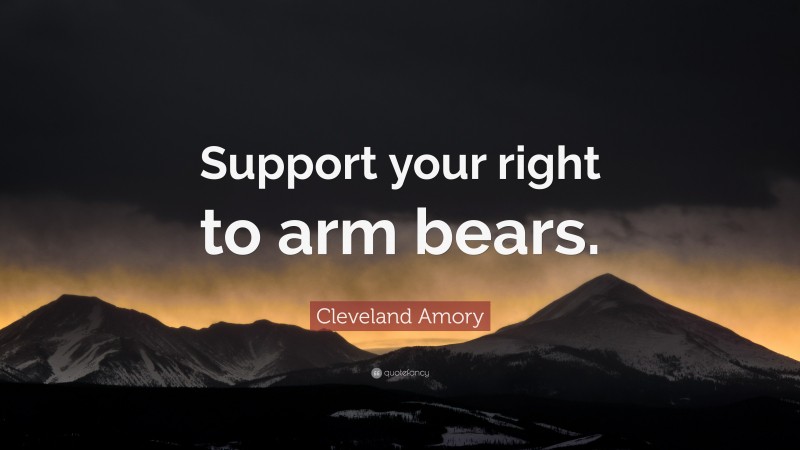 Cleveland Amory Quote: “Support your right to arm bears.”