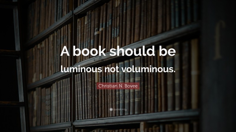 Christian N. Bovee Quote: “A book should be luminous not voluminous.”