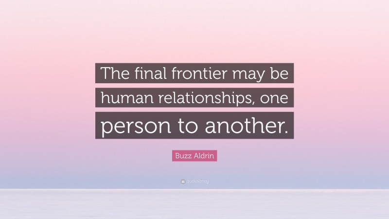 Buzz Aldrin Quote: “The final frontier may be human relationships, one person to another.”