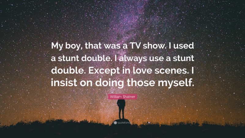 William Shatner Quote: “My boy, that was a TV show. I used a stunt double. I always use a stunt double. Except in love scenes. I insist on doing those myself.”