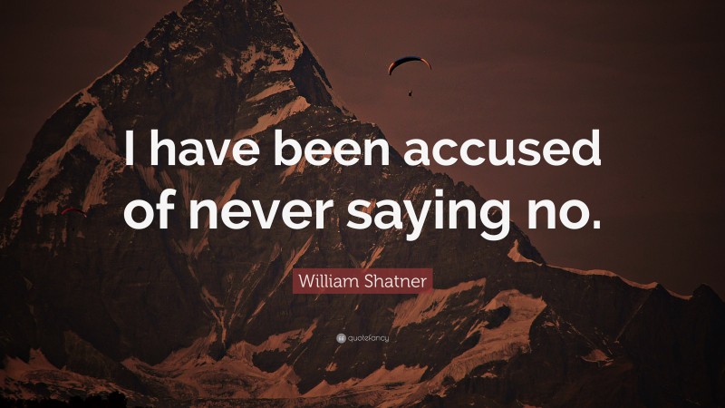 William Shatner Quote: “I have been accused of never saying no.”