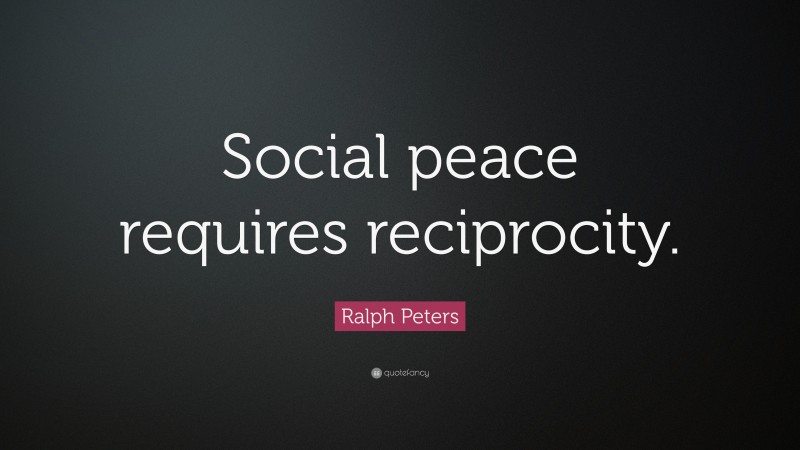 Ralph Peters Quote: “Social peace requires reciprocity.”