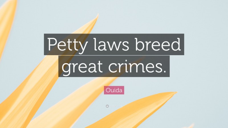 Ouida Quote: “Petty laws breed great crimes.”