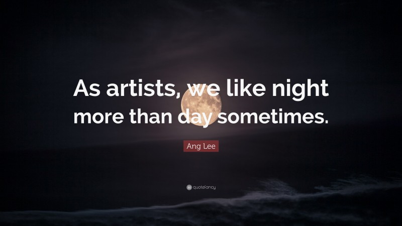 Ang Lee Quote: “As artists, we like night more than day sometimes.”