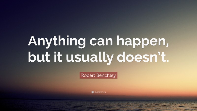Robert Benchley Quote: “Anything can happen, but it usually doesn’t.”