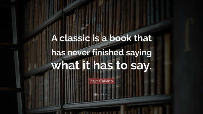 Italo Calvino Quote: “A classic is a book that has never finished saying what it has to say.”