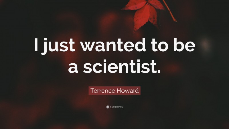 Terrence Howard Quote: “I just wanted to be a scientist.”
