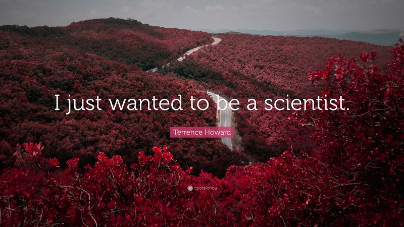 Terrence Howard Quote: “I just wanted to be a scientist.”