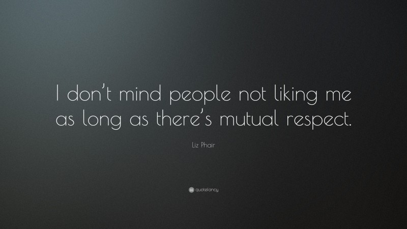 Liz Phair Quote: “I don’t mind people not liking me as long as there’s mutual respect.”