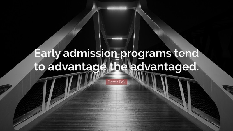 Derek Bok Quote: “Early admission programs tend to advantage the advantaged.”