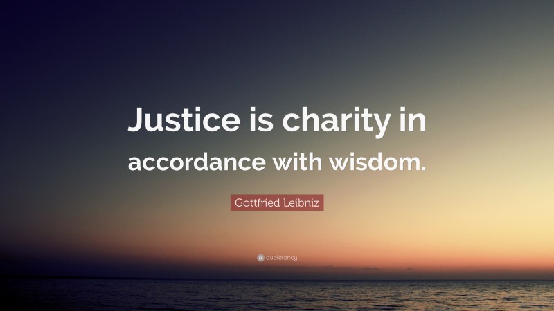 Gottfried Leibniz Quote: “Justice is charity in accordance with wisdom.”