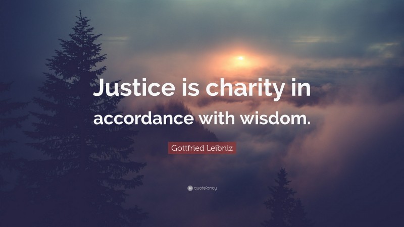 Gottfried Leibniz Quote: “Justice is charity in accordance with wisdom.”