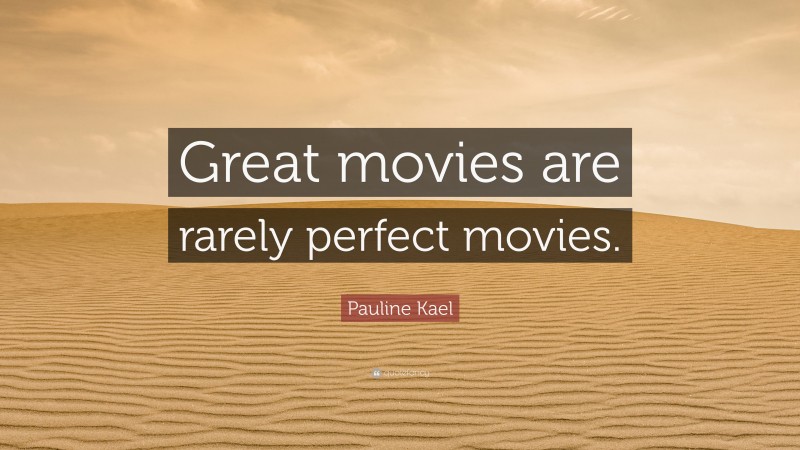 Pauline Kael Quote: “Great movies are rarely perfect movies.”