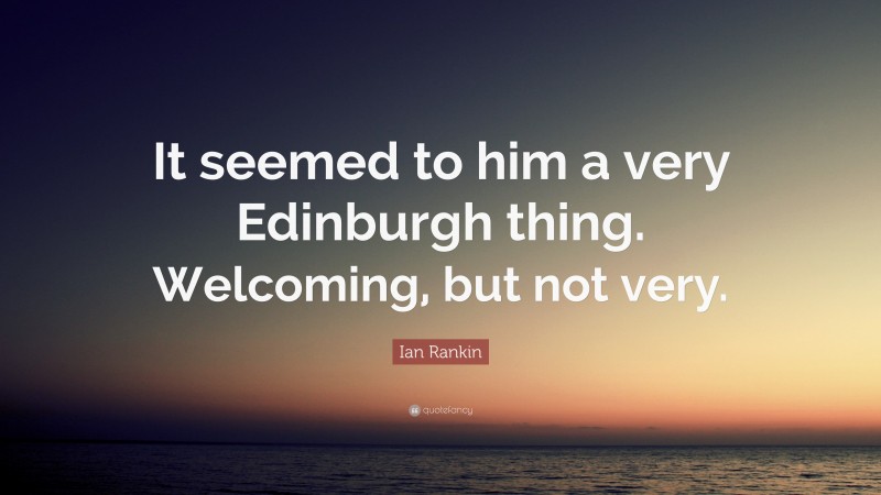 Ian Rankin Quote: “It seemed to him a very Edinburgh thing. Welcoming, but not very.”