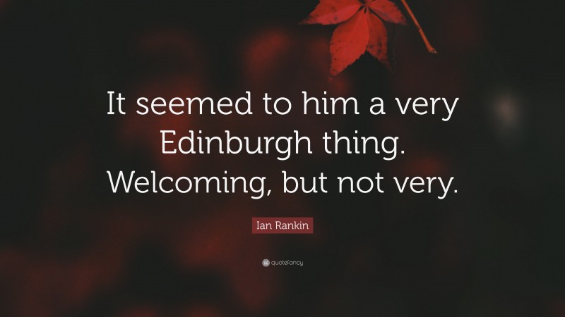 Ian Rankin Quote: “It seemed to him a very Edinburgh thing. Welcoming, but not very.”