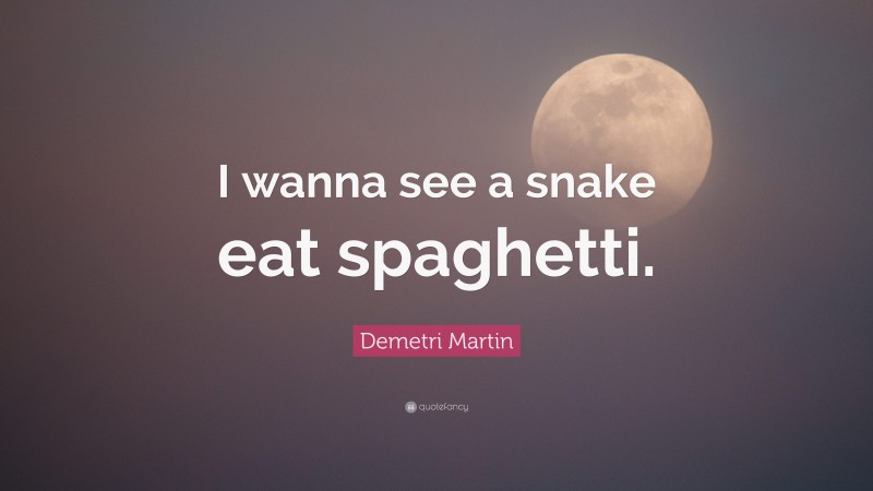 Demetri Martin Quote: “I wanna see a snake eat spaghetti.”