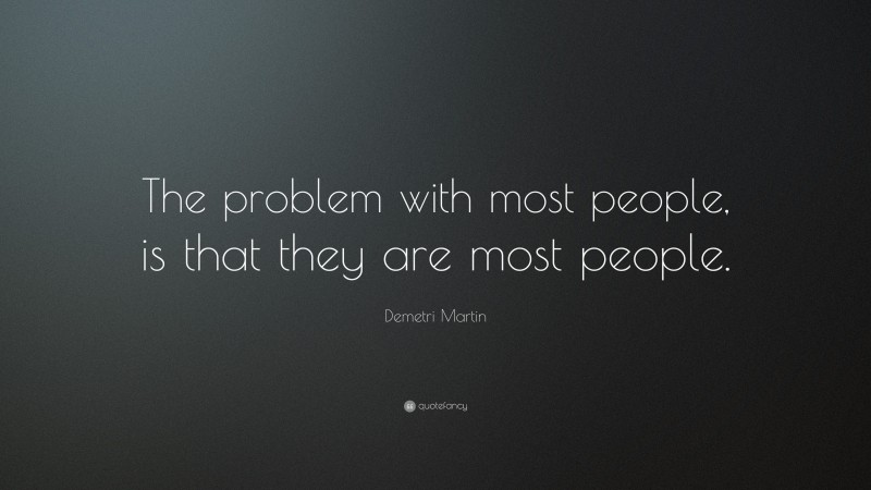 Demetri Martin Quote: “The problem with most people, is that they are most people.”