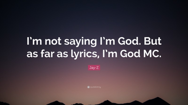Jay-Z Quote: “I’m not saying I’m God. But as far as lyrics, I’m God MC.”