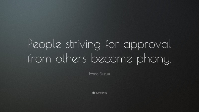 Ichiro Suzuki Quote: “People striving for approval from others become phony.”