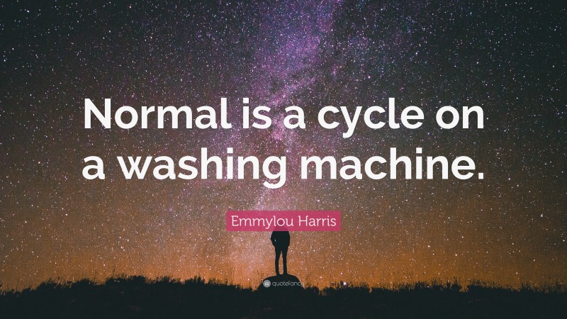 Emmylou Harris Quote: “Normal is a cycle on a washing machine.”