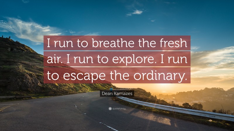 Dean Karnazes Quote: “I run to breathe the fresh air. I run to explore. I run to escape the ordinary.”