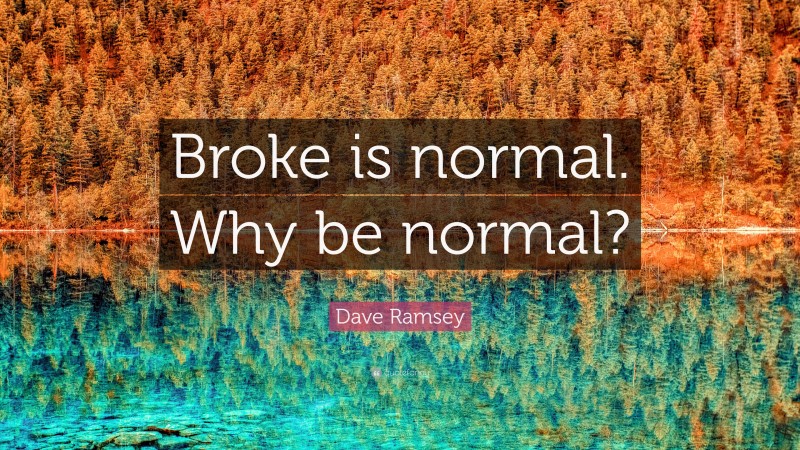 Dave Ramsey Quote: “Broke is normal. Why be normal?”
