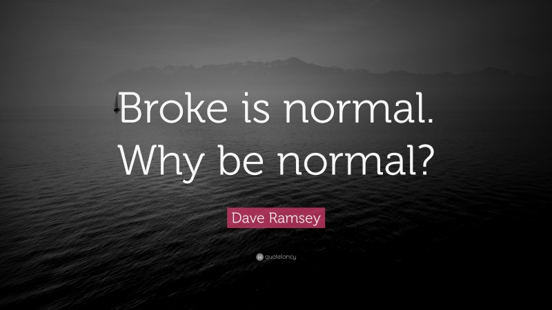 Dave Ramsey Quote: “Broke is normal. Why be normal?”