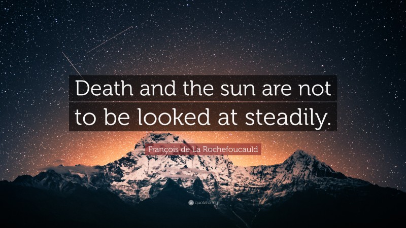 François de La Rochefoucauld Quote: “Death and the sun are not to be looked at steadily.”