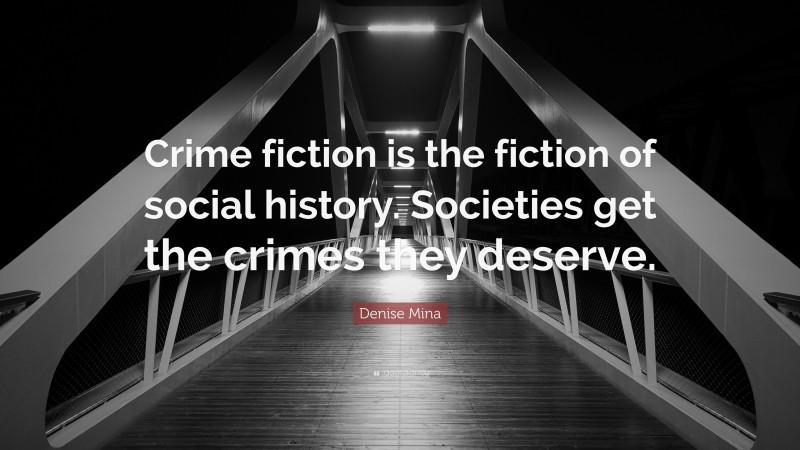 Denise Mina Quote: “Crime fiction is the fiction of social history. Societies get the crimes they deserve.”