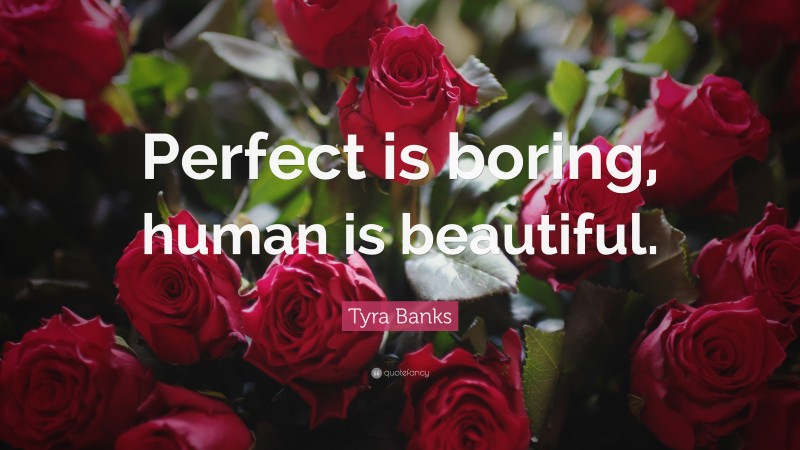 Tyra Banks Quote: “Perfect is boring, human is beautiful.”