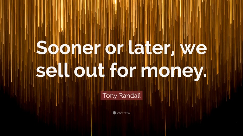Tony Randall Quote: “Sooner or later, we sell out for money.”