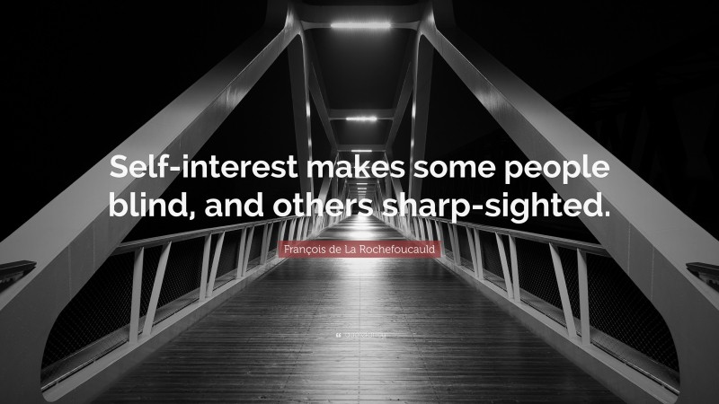 François de La Rochefoucauld Quote: “Self-interest makes some people blind, and others sharp-sighted.”