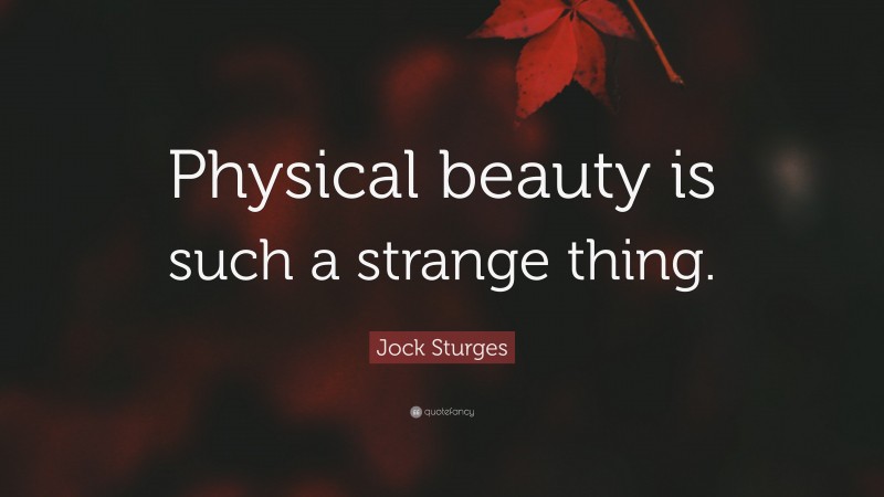Jock Sturges Quote: “Physical beauty is such a strange thing.”