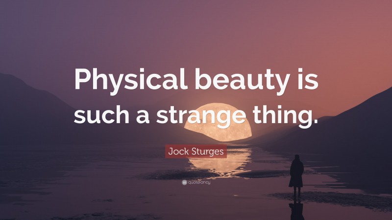 Jock Sturges Quote: “Physical beauty is such a strange thing.”