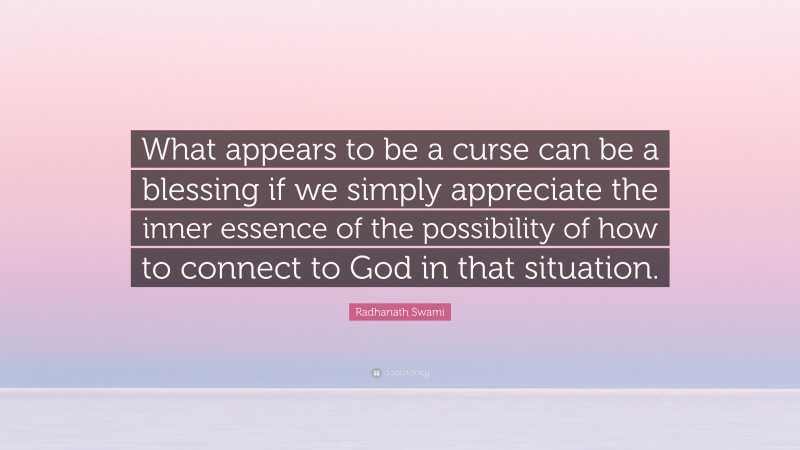 Radhanath Swami Quote: “What appears to be a curse can be a blessing if we simply appreciate the inner essence of the possibility of how to connect to God in that situation.”