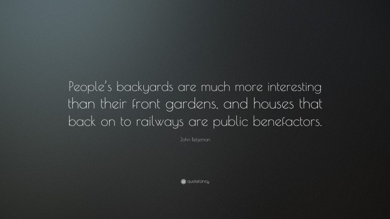 John Betjeman Quote: “People’s backyards are much more interesting than their front gardens, and houses that back on to railways are public benefactors.”