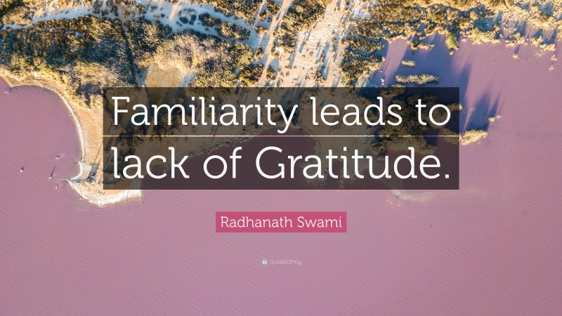 Radhanath Swami Quote: “Familiarity leads to lack of Gratitude.”