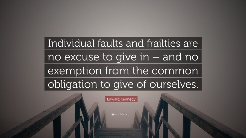 Edward Kennedy Quote: “Individual faults and frailties are no excuse to give in – and no exemption from the common obligation to give of ourselves.”