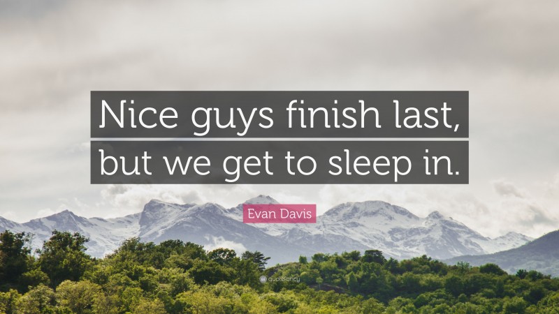 Evan Davis Quote: “Nice guys finish last, but we get to sleep in.”