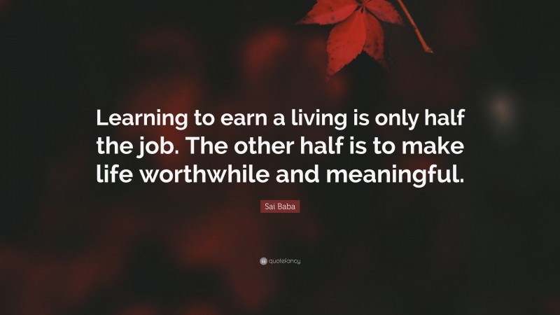 Sai Baba Quote: “Learning to earn a living is only half the job. The other half is to make life worthwhile and meaningful.”